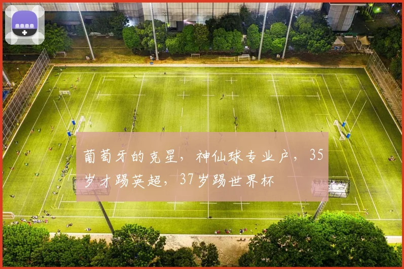 葡萄牙的克星，神仙球专业户，35岁才踢英超，37岁踢世界杯