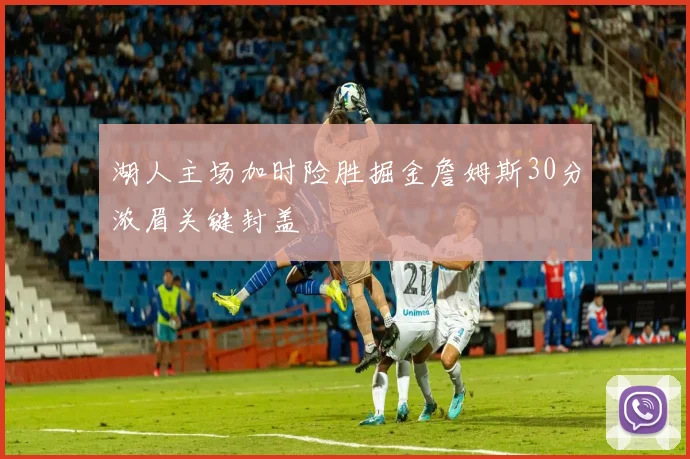 湖人主场加时险胜掘金詹姆斯30分浓眉关键封盖