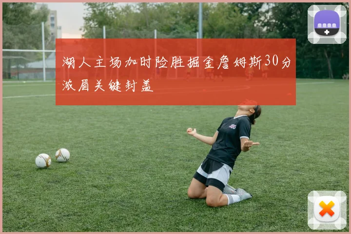 湖人主场加时险胜掘金詹姆斯30分浓眉关键封盖