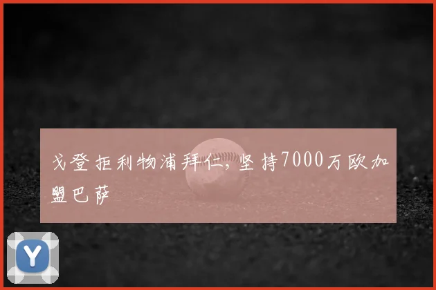 戈登拒利物浦拜仁,坚持7000万欧加盟巴萨