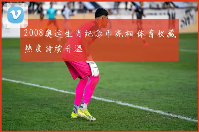 2008奥运生肖纪念币亮相 体育收藏热度持续升温