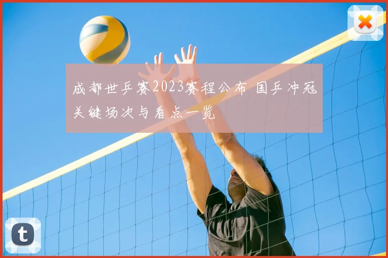 成都世乒赛2023赛程公布 国乒冲冠关键场次与看点一览