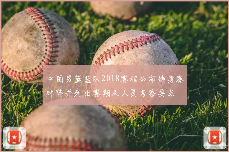 中国男篮蓝队2018赛程公布热身赛对阵并列出赛期及人员考察要点