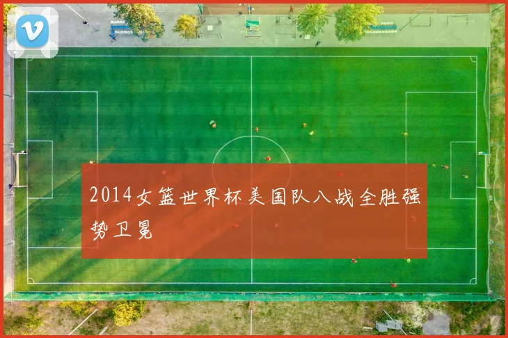 2014女篮世界杯美国队八战全胜强势卫冕