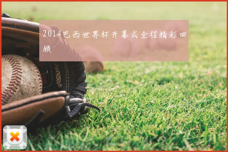 2014巴西世界杯开幕式全程精彩回顾