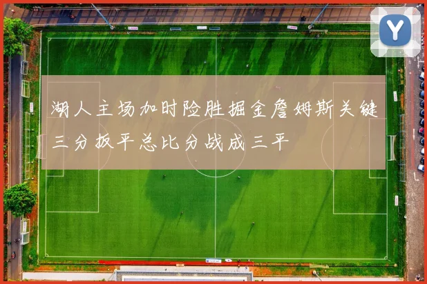 湖人主场加时险胜掘金詹姆斯关键三分扳平总比分战成三平