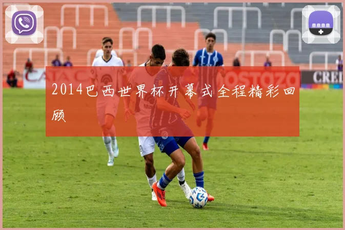 2014巴西世界杯开幕式全程精彩回顾