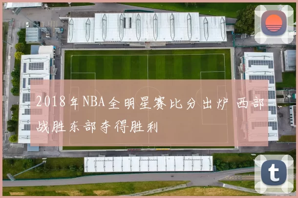 2018年NBA全明星赛比分出炉 西部战胜东部夺得胜利