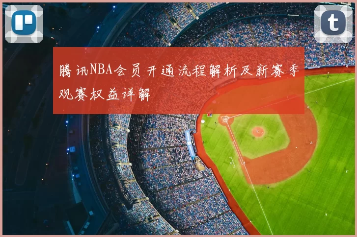 腾讯NBA会员开通流程解析及新赛季观赛权益详解