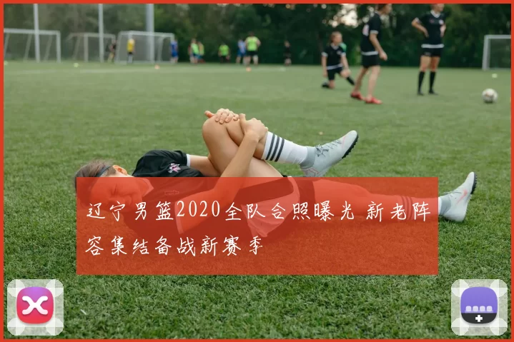 辽宁男篮2020全队合照曝光 新老阵容集结备战新赛季