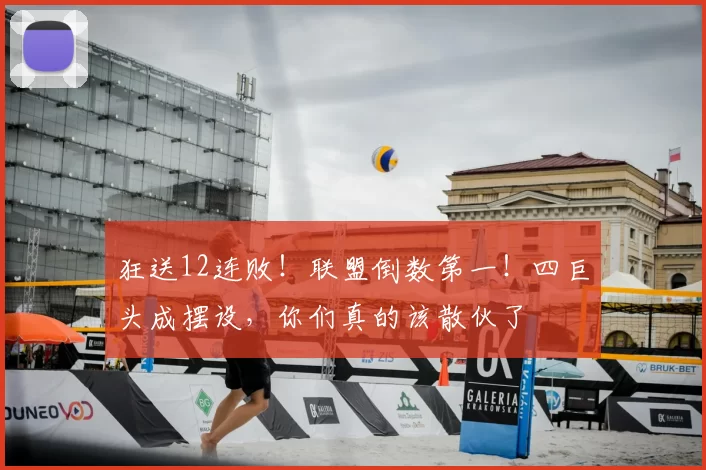 狂送12连败！联盟倒数第一！四巨头成摆设，你们真的该散伙了