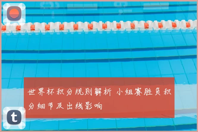 世界杯积分规则解析 小组赛胜负积分细节及出线影响