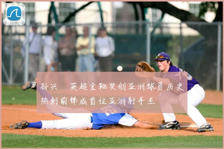 孙兴慜英超金靴奖创亚洲球员历史热刺前锋成首位亚洲射手王