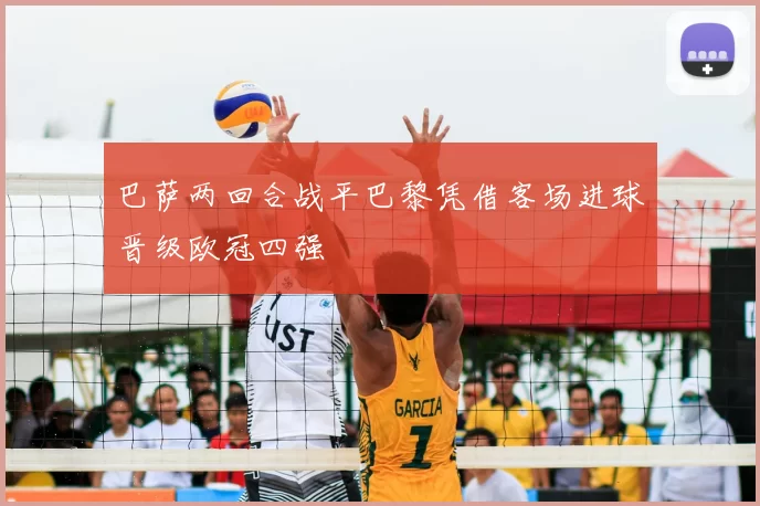 巴萨两回合战平巴黎凭借客场进球晋级欧冠四强