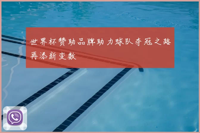 世界杯赞助品牌助力球队夺冠之路再添新变数