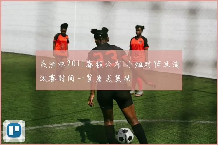 美洲杯2011赛程公布 小组对阵及淘汰赛时间一览看点集纳