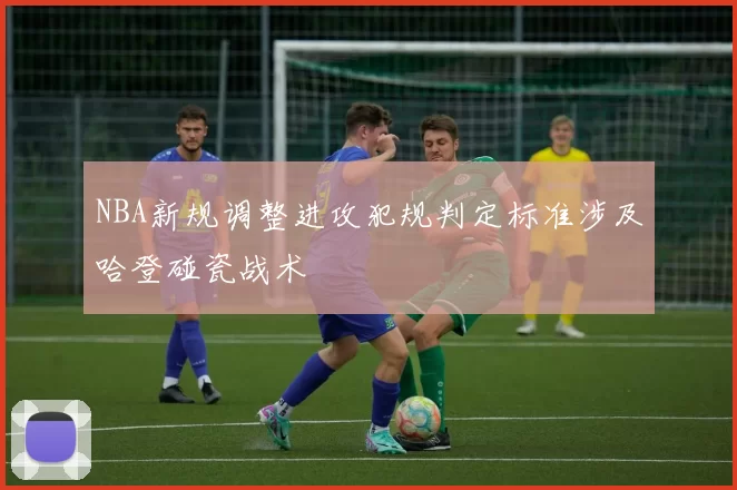 NBA新规调整进攻犯规判定标准涉及哈登碰瓷战术