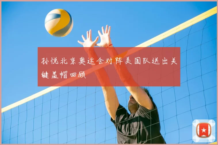 孙悦北京奥运会对阵美国队送出关键盖帽回顾