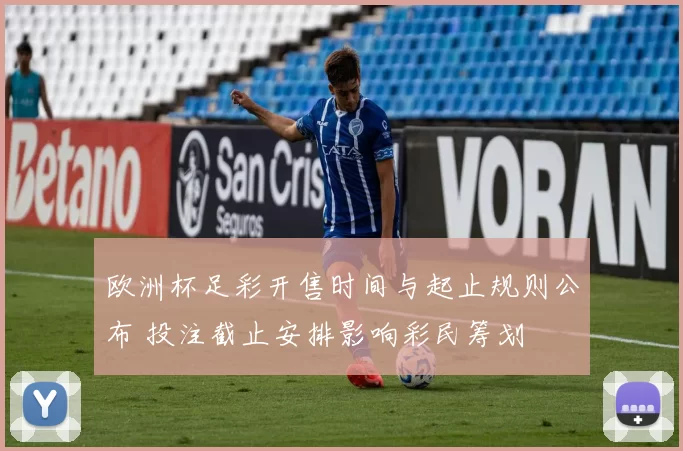 欧洲杯足彩开售时间与起止规则公布 投注截止安排影响彩民筹划