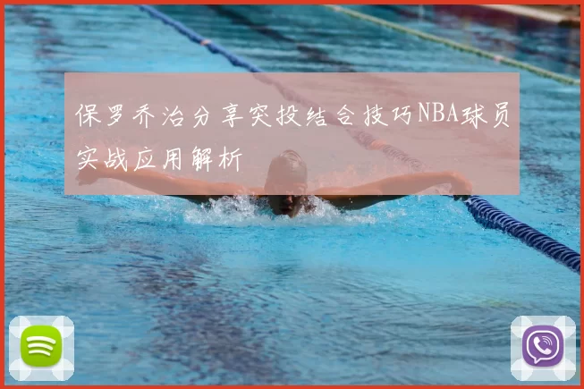 保罗乔治分享突投结合技巧NBA球员实战应用解析