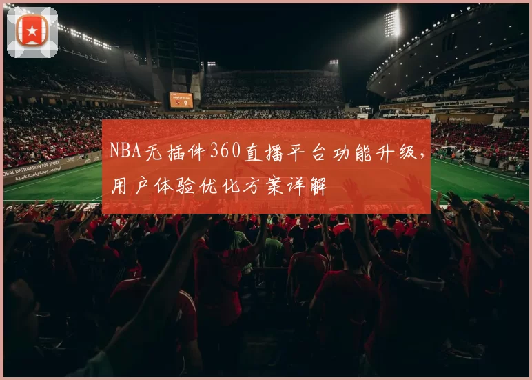 NBA无插件360直播平台功能升级，用户体验优化方案详解