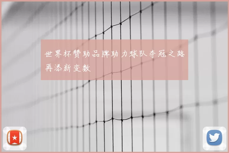 世界杯赞助品牌助力球队夺冠之路再添新变数