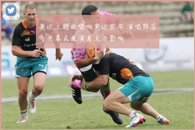 奥运主题曲唱响奥运发布 演唱阵容与开幕式表演看点与影响