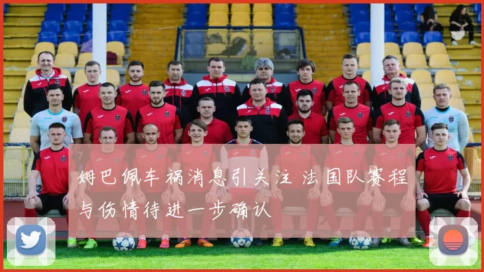 姆巴佩车祸消息引关注 法国队赛程与伤情待进一步确认