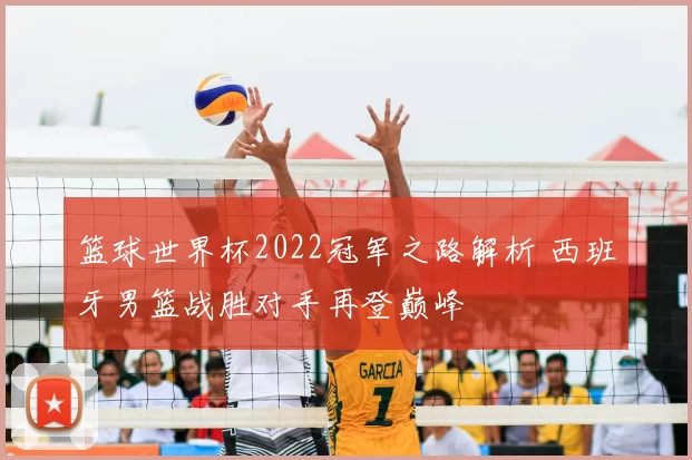 篮球世界杯2022冠军之路解析 西班牙男篮战胜对手再登巅峰