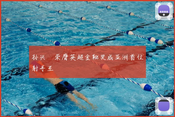 孙兴慜荣膺英超金靴奖成亚洲首位射手王