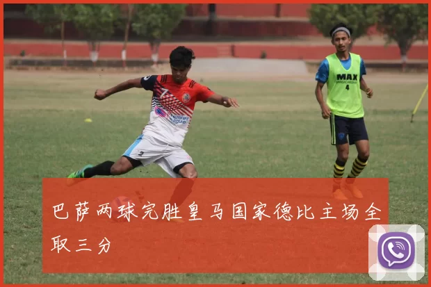 巴萨两球完胜皇马国家德比主场全取三分
