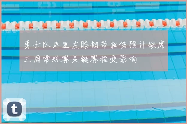 勇士队库里左膝韧带扭伤预计缺席三周常规赛关键赛程受影响